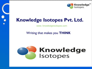 Knowledge Isotopes Pvt. Ltd.
Writing that makes you THINK
TM
www. knowledgeisotopes.com
 