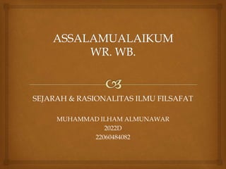 SEJARAH & RASIONALITAS ILMU FILSAFAT
MUHAMMAD ILHAM ALMUNAWAR
2022D
22060484082
 