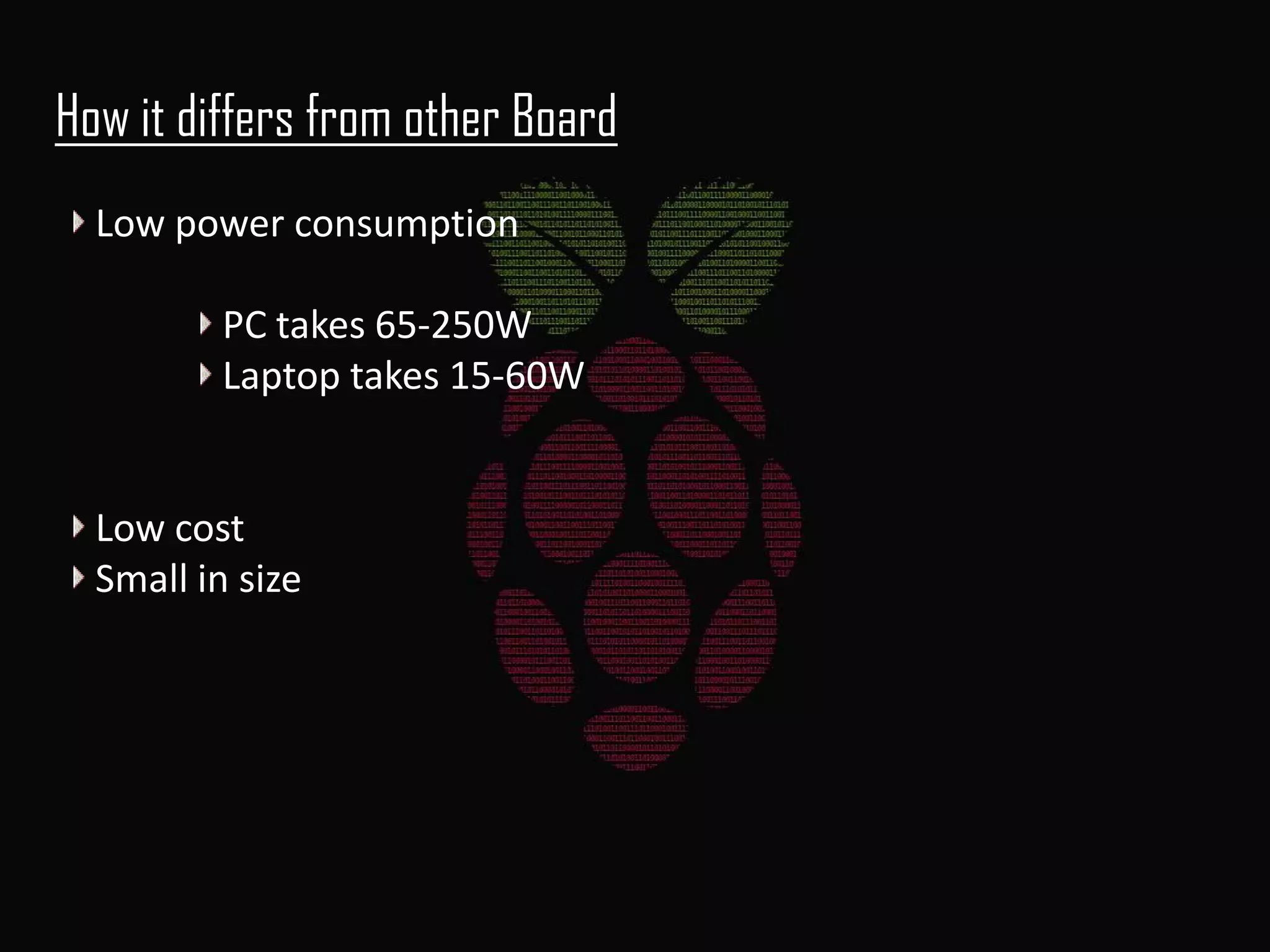 How it differs from other Board
Low power consumption

PC takes 65-250W
Laptop takes 15-60W

Low cost
Small in size

 