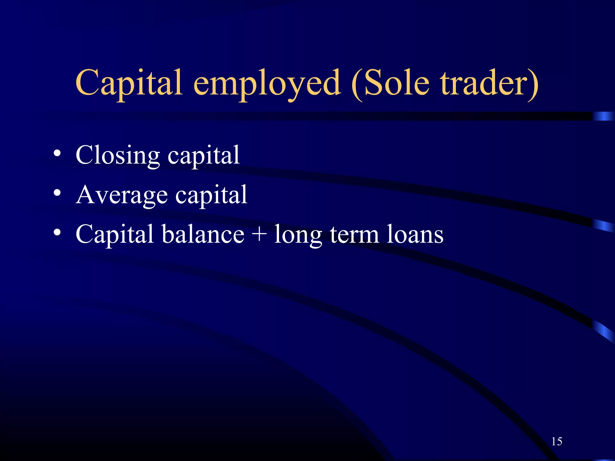 Capital employed (Sole trader)
• Closing capital
• Average capital
• Capital balance + long term loans




                                      15
 