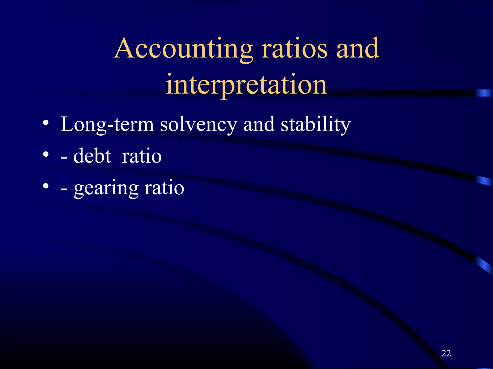 Accounting ratios and
          interpretation
• Long-term solvency and stability
• - debt ratio
• - gearing ratio




                                     22
 