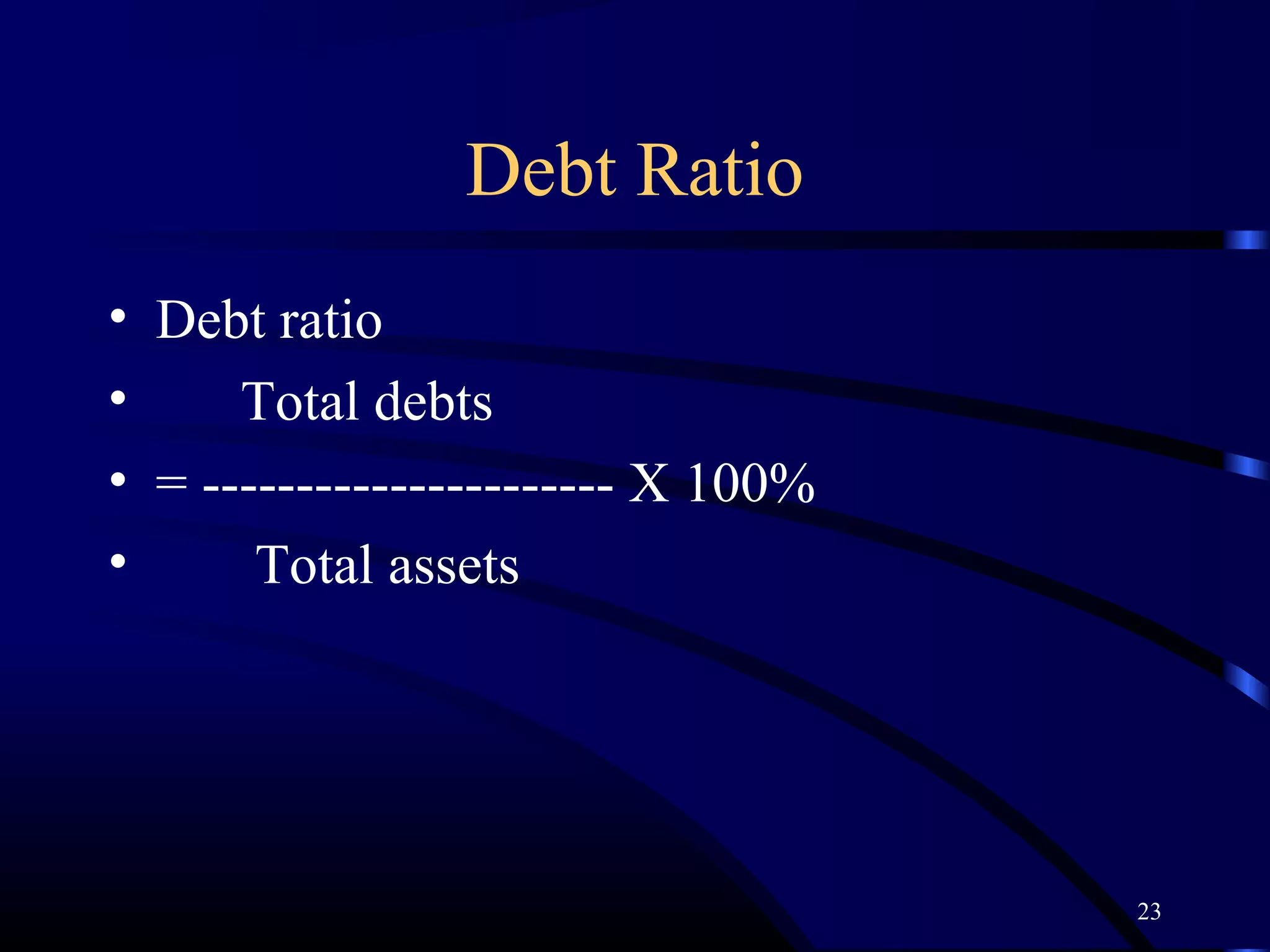 Debt Ratio
• Debt ratio
•     Total debts
• = ---------------------- X 100%
•      Total assets




                                    23
 