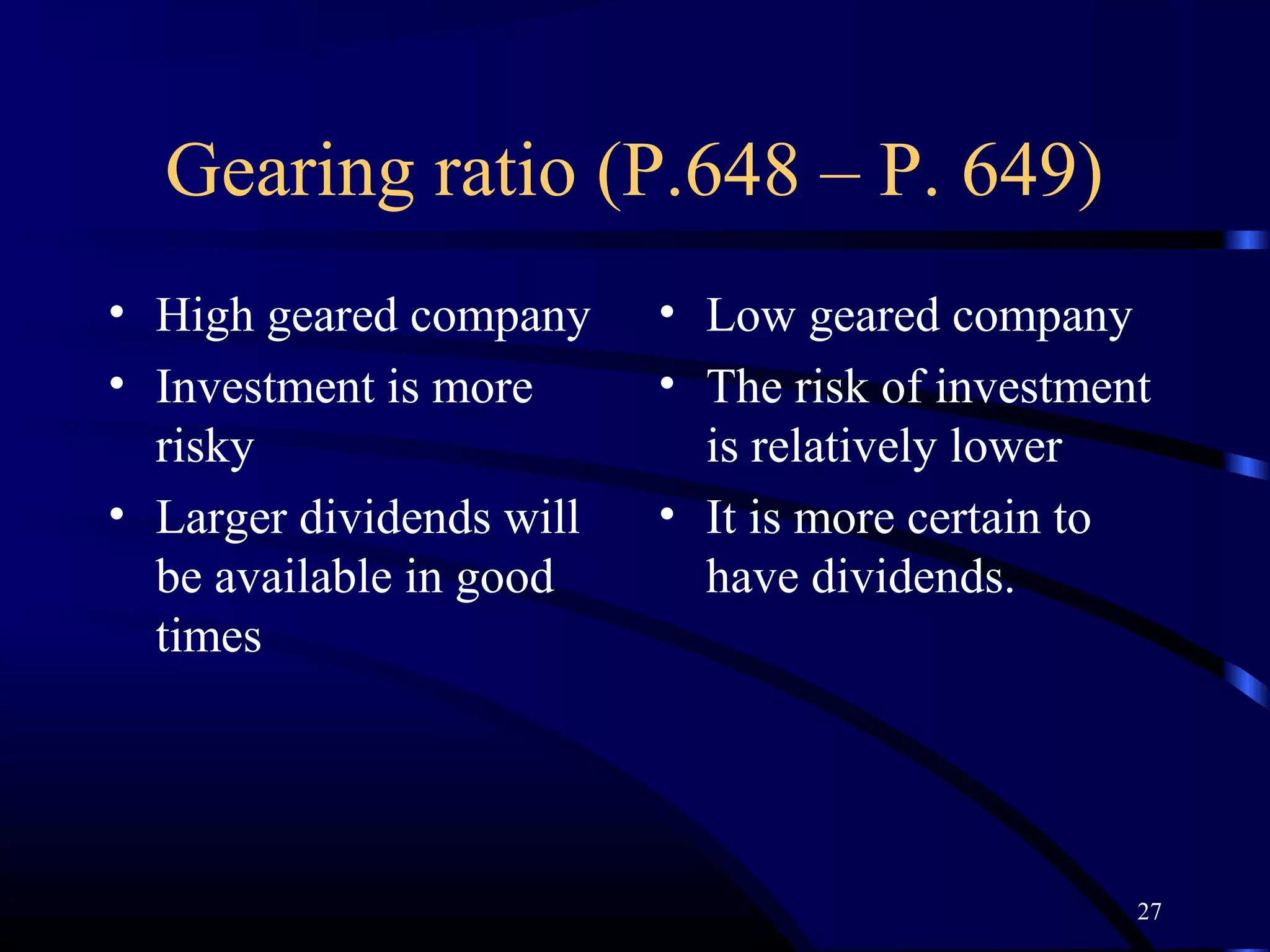 Gearing ratio (P.648 – P. 649)
• High geared company     • Low geared company
• Investment is more      • The risk of investment
  risky                     is relatively lower
• Larger dividends will   • It is more certain to
  be available in good      have dividends.
  times




                                                 27
 