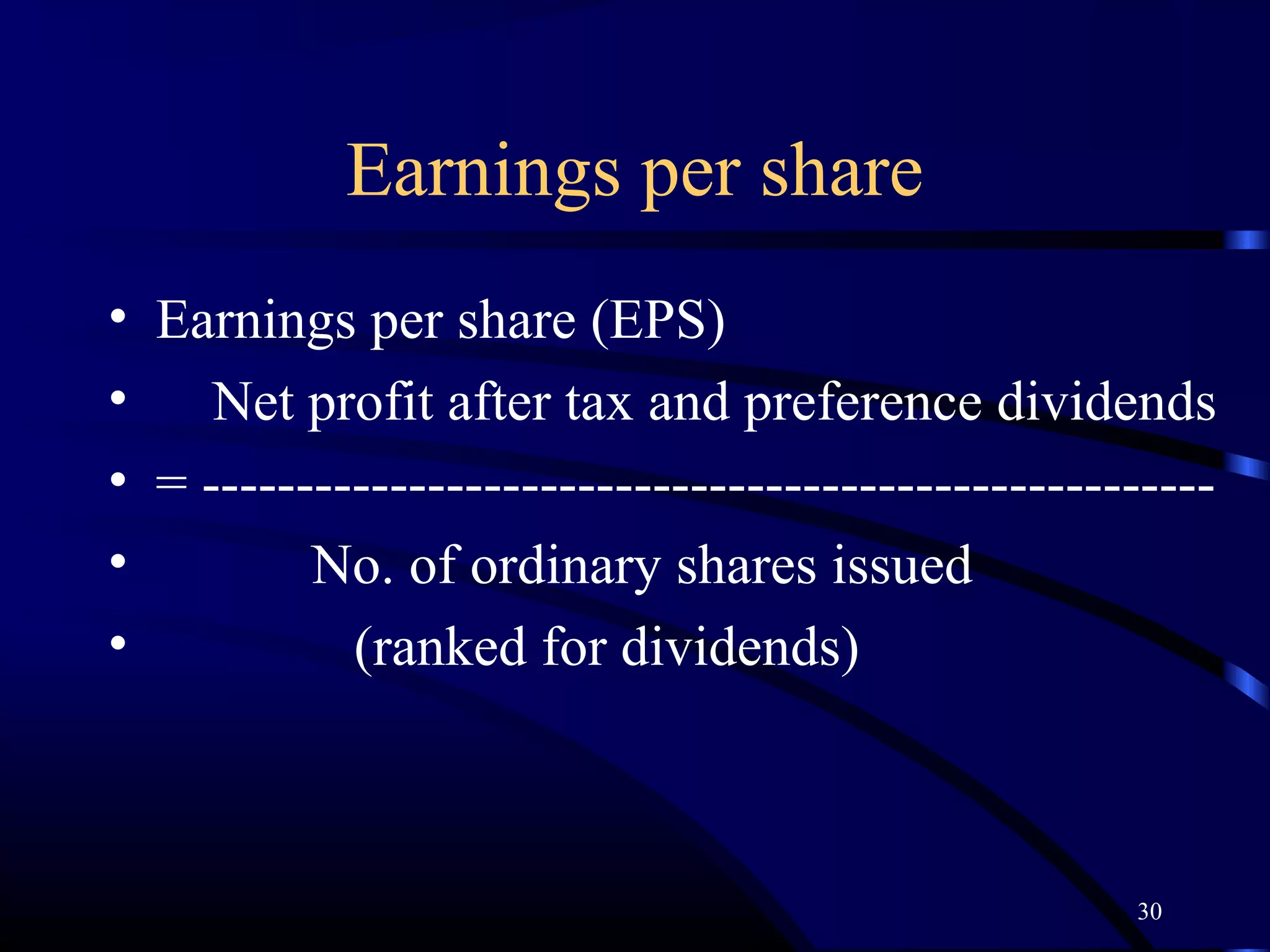 Earnings per share
• Earnings per share (EPS)
•    Net profit after tax and preference dividends
• = ------------------------------------------------------
•         No. of ordinary shares issued
•           (ranked for dividends)



                                                     30
 