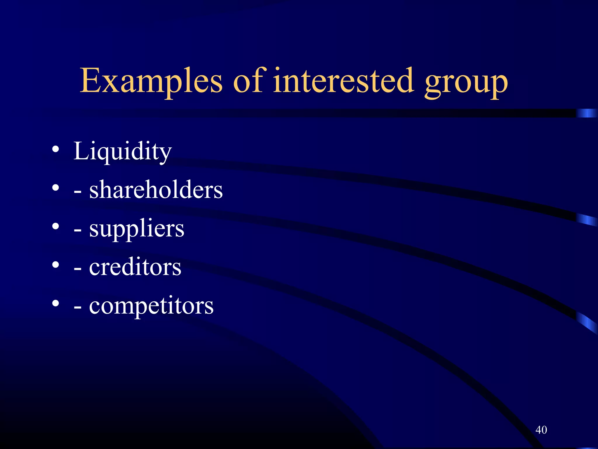 Examples of interested group
•   Liquidity
•   - shareholders
•   - suppliers
•   - creditors
•   - competitors



                                   40
 