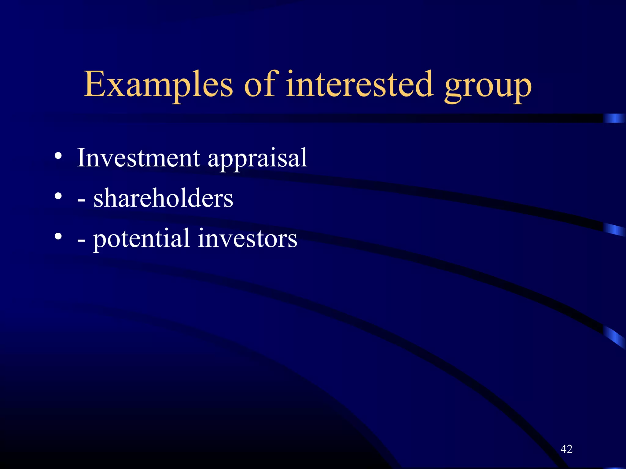 Examples of interested group
• Investment appraisal
• - shareholders
• - potential investors




                                 42
 