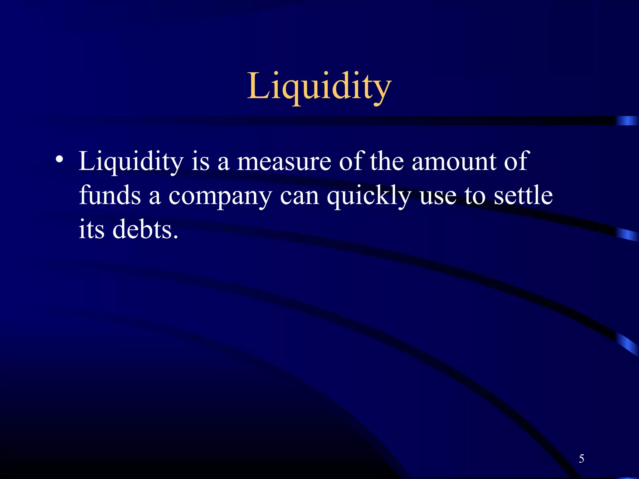 Liquidity
• Liquidity is a measure of the amount of
  funds a company can quickly use to settle
  its debts.




                                              5
 