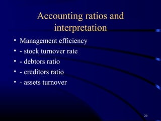 Accounting ratios and
            interpretation
•   Management efficiency
•   - stock turnover rate
•   - debtors ratio
•   - creditors ratio
•   - assets turnover



                                 20
 