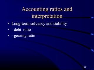 Accounting ratios and
          interpretation
• Long-term solvency and stability
• - debt ratio
• - gearing ratio




                                     22
 