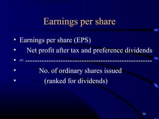 Earnings per share
• Earnings per share (EPS)
•    Net profit after tax and preference dividends
• = ------------------------------------------------------
•         No. of ordinary shares issued
•           (ranked for dividends)



                                                     30
 