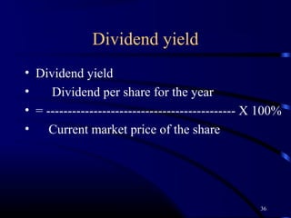 Dividend yield
• Dividend yield
•    Dividend per share for the year
• = -------------------------------------------- X 100%
• Current market price of the share




                                                  36
 