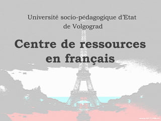 Centre de ressources
en français
Université socio-pédagogique d’Etat
de Volgograd
 