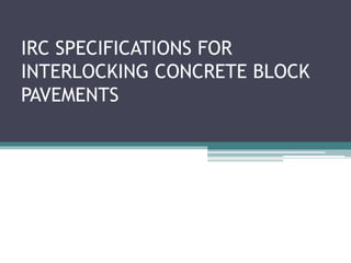IRC SPECIFICATIONS FOR
INTERLOCKING CONCRETE BLOCK
PAVEMENTS
 