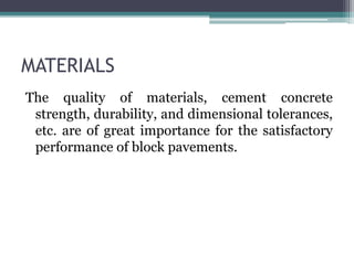 MATERIALS
The quality of materials, cement concrete
strength, durability, and dimensional tolerances,
etc. are of great importance for the satisfactory
performance of block pavements.
 
