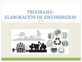 PROGRAMA:
ELABORACIÓN DE ESCOMBRERAS
 