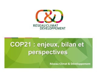 COP21 : enjeux, bilan et
perspectives
	
	
Réseau	Climat	&	Développement	
	
 