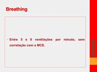 Breathing 
• Entre 5 e 6 ventilações por minuto, sem 
correlação com a MCE. 
 