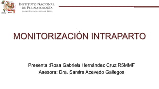 MONITORIZACIÓN INTRAPARTO
Presenta :Rosa Gabriela Hernández Cruz R5MMF
Asesora: Dra. Sandra Acevedo Gallegos
 