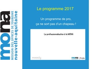 Le programme 2017
Un programme de pro,
ça ne sort pas d’un chapeau !
https://youtu.be/DR_G5sEPVkc
 