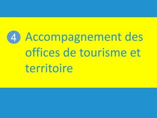 Accompagnement des
offices de tourisme et
territoire
4
 