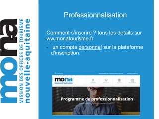 Professionnalisation
Comment s’inscrire ? tous les détails sur
ww.monatourisme.fr
• un compte personnel sur la plateforme
d’inscription.
 
