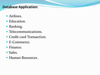  Airlines.
 Education.
 Banking.
 Telecommunications.
 Credit card Transaction.
 E-Commerce.
 Finance.
 Sales.
 Human Resources.
Database Application:
 