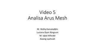 Video 5
Analisa Arus Mesh
M. Wafiq Kamaluddin
Lusiana Dyan Ningrum
M. Iqbal Alfarabi
Awang syahsiah
 