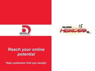 Reach your online potential Help customers find you locally! 