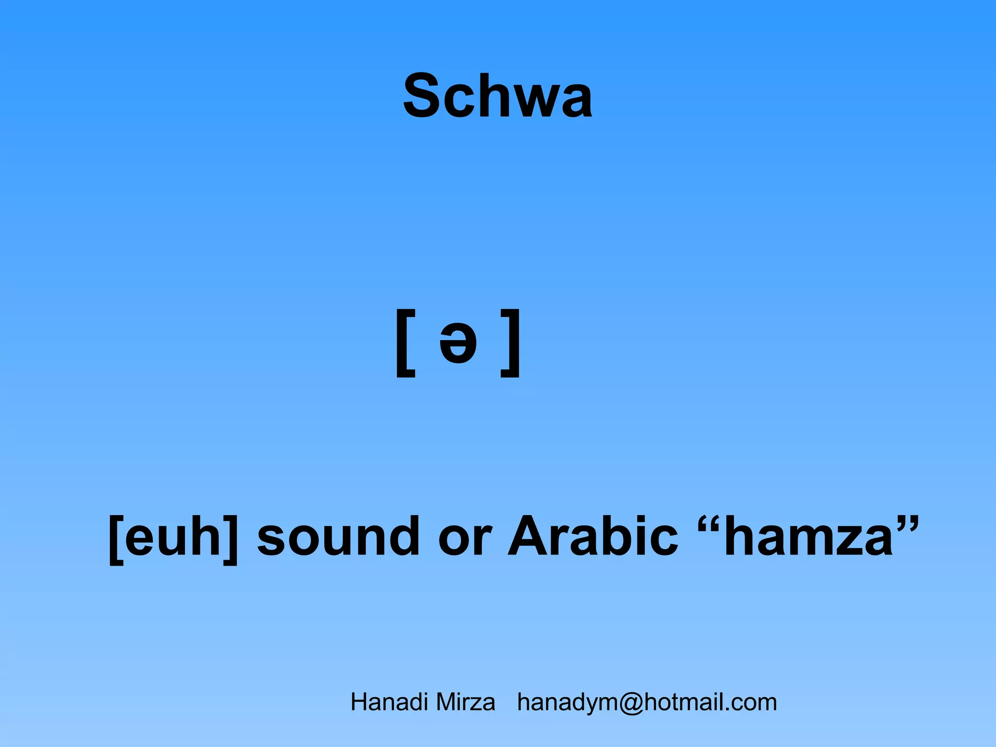 Schwa



           [ə]

[euh] sound or Arabic “hamza”

        Hanadi Mirza hanadym@hotmail.com
 