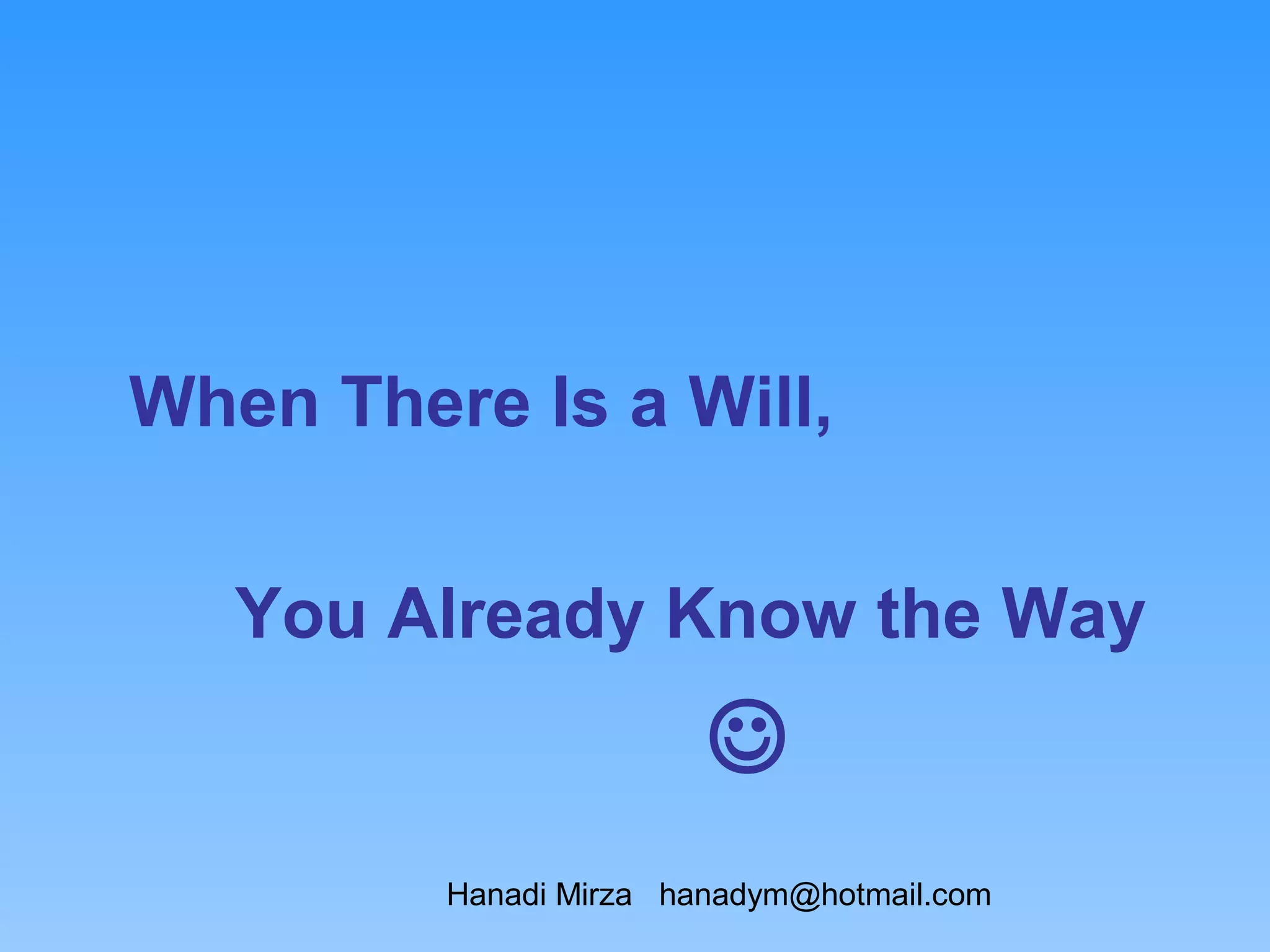 When There Is a Will,


   You Already Know the Way
                        
         Hanadi Mirza hanadym@hotmail.com
 