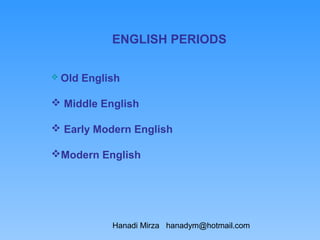 ENGLISH PERIODS

 Old   English

 Middle English

 Early Modern English

Modern English




             Hanadi Mirza hanadym@hotmail.com
 