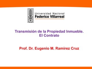 Transmisión de la Propiedad Inmueble.
El Contrato
Prof. Dr. Eugenio M. Ramírez Cruz
 