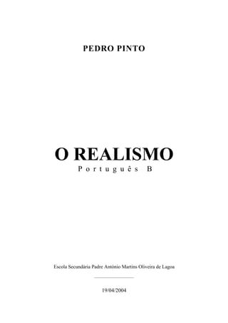 PEDRO PINTO
O REALISMO
P o r t u g u ê s B
Escola Secundária Padre António Martins Oliveira de Lagoa
_______________________
19/04/2004
 