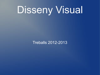 Disseny Visual
Treballs 2012-2013
 