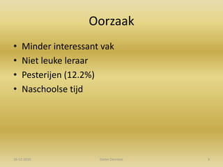 OorzaakMinder interessant vakNiet leuke leraarPesterijen (12.2%)Naschoolse tijd16-12-20103Dieter Devriese