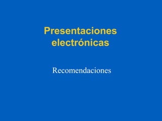 Presentaciones
electrónicas
Recomendaciones
 