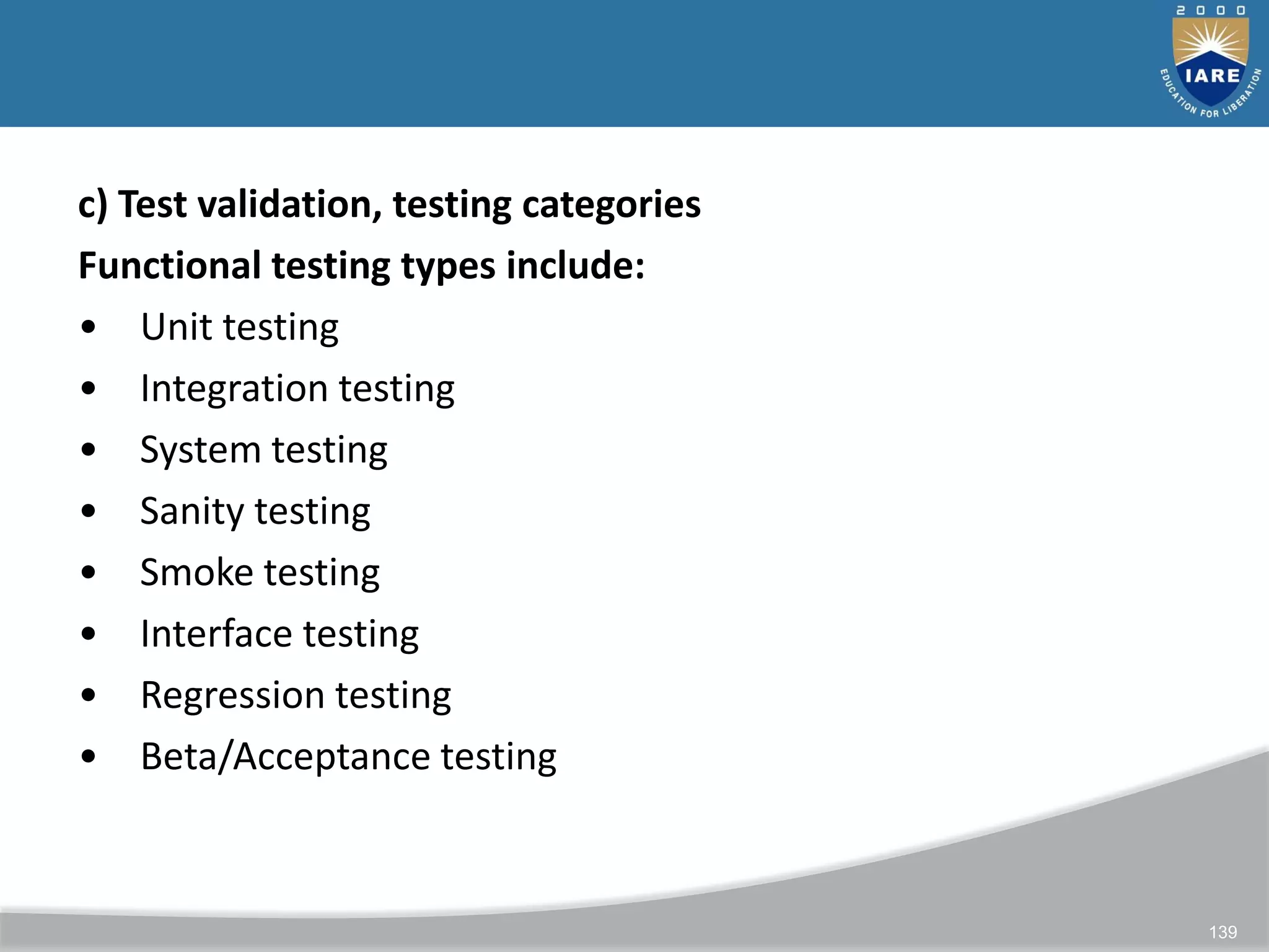 139
c) Test validation, testing categories
Functional testing types include:
• Unit testing
• Integration testing
• System testing
• Sanity testing
• Smoke testing
• Interface testing
• Regression testing
• Beta/Acceptance testing
 