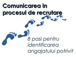 Comunicarea in
procesul de recrutare



        8 pasi pentru
        identificarea
        angajatului potrivit
                          1
 