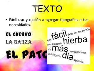 TEXTO
• Fácil uso y opción a agregar tipografias a tus
necesidades.
EL CUERVO
LA GARZA
EL PATO
 
