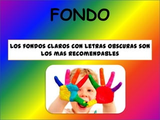 FONDO
Los fondos claros con letras obscuras son
los mas recomendables
 