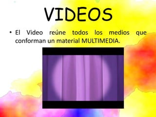 VIDEOS
• El Video reúne todos los medios que
conforman un material MULTIMEDIA.
 