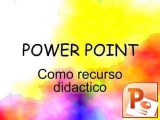 POWER POINT
Como recurso
didactico
 