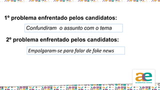1º problema enfrentado pelos candidatos:
Confundiram o assunto com o tema
2º problema enfrentado pelos candidatos:
Empolgaram-se para falar de fake news
 