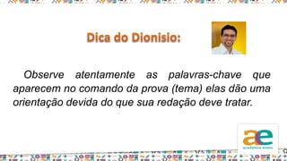 Observe atentamente as palavras-chave que
aparecem no comando da prova (tema) elas dão uma
orientação devida do que sua redação deve tratar.
 