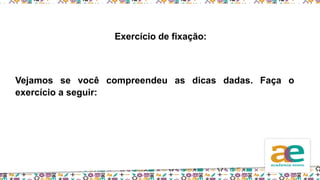 Exercício de fixação:
Vejamos se você compreendeu as dicas dadas. Faça o
exercício a seguir:
 