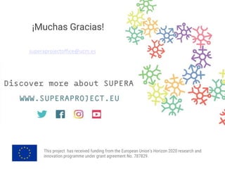This project has received funding from the European Union's Horizon 2020 research and
innovation programme under grant agreement No. 787829.
¡Muchas Gracias!
superaprojectoffice@ucm.es
 
