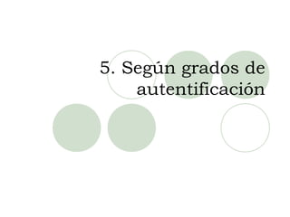 5. Según grados de
    autentificación
 