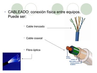 •   CABLEADO: conexión física entre equipos.
    Puede ser:

             Cable trenzado



             Cable coaxial



             Fibra óptica
 