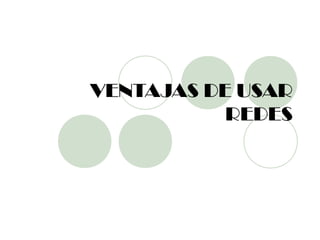 VENTAJAS DE USAR
           REDES
 