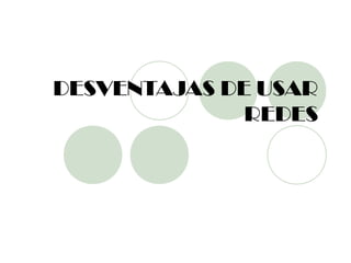 DESVENTAJAS DE USAR
              REDES
 